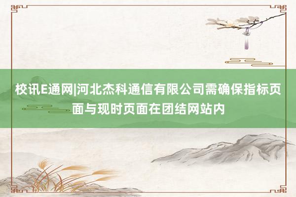 校讯E通网|河北杰科通信有限公司需确保指标页面与现时页面在团结网站内